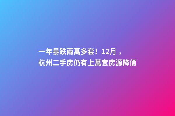 一年暴跌兩萬多套！12月，杭州二手房仍有上萬套房源降價